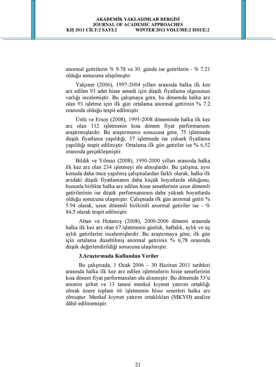 Bu çalıģmaya göre, bu dönemde halka arz olan 93 iģletme için ilk gün ortalama anormal getirinin % 7.2 oranında olduğu tespit edilmiģtir.