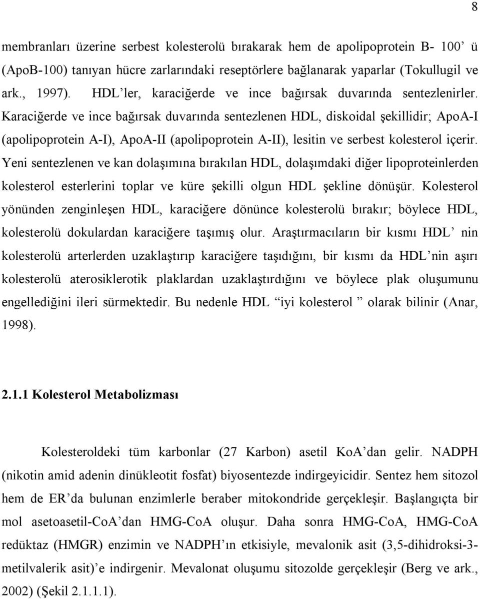 Karaciğerde ve ince bağırsak duvarında sentezlenen HDL, diskoidal şekillidir; ApoA-I (apolipoprotein A-I), ApoA-II (apolipoprotein A-II), lesitin ve serbest kolesterol içerir.