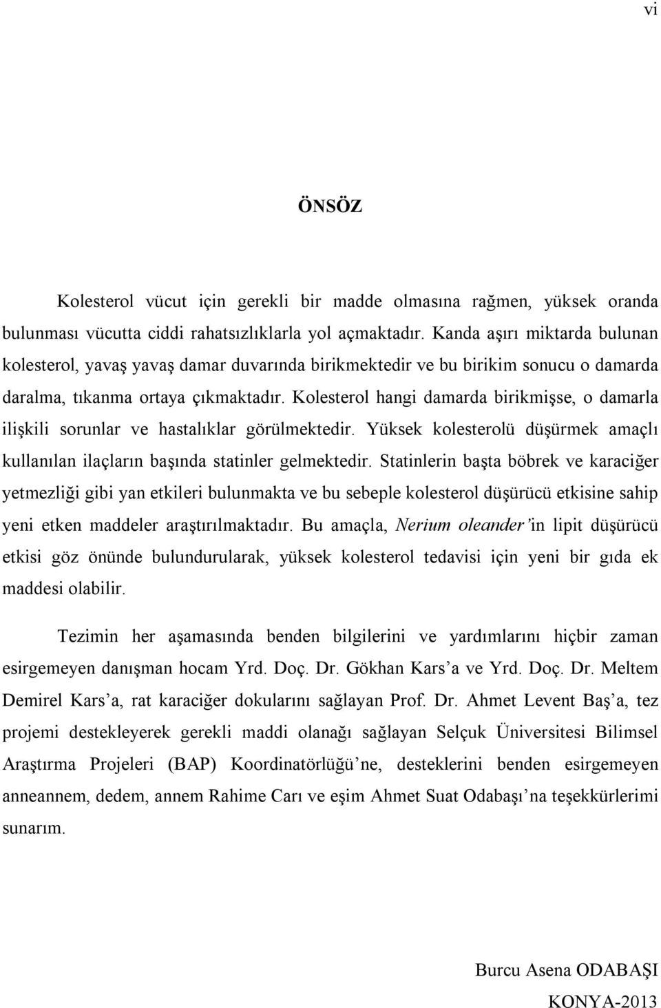 Kolesterol hangi damarda birikmişse, o damarla ilişkili sorunlar ve hastalıklar görülmektedir. Yüksek kolesterolü düşürmek amaçlı kullanılan ilaçların başında statinler gelmektedir.