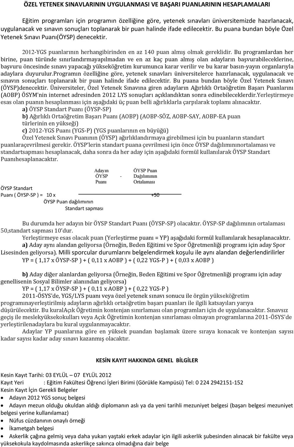 Bu programlardan her birine, puan türünde sınırlandırmayapılmadan ve en az kaç puan almış olan adayların başvurabileceklerine, başvuru öncesinde sınavı yapacağı yükseköğretim kurumunca karar verilir