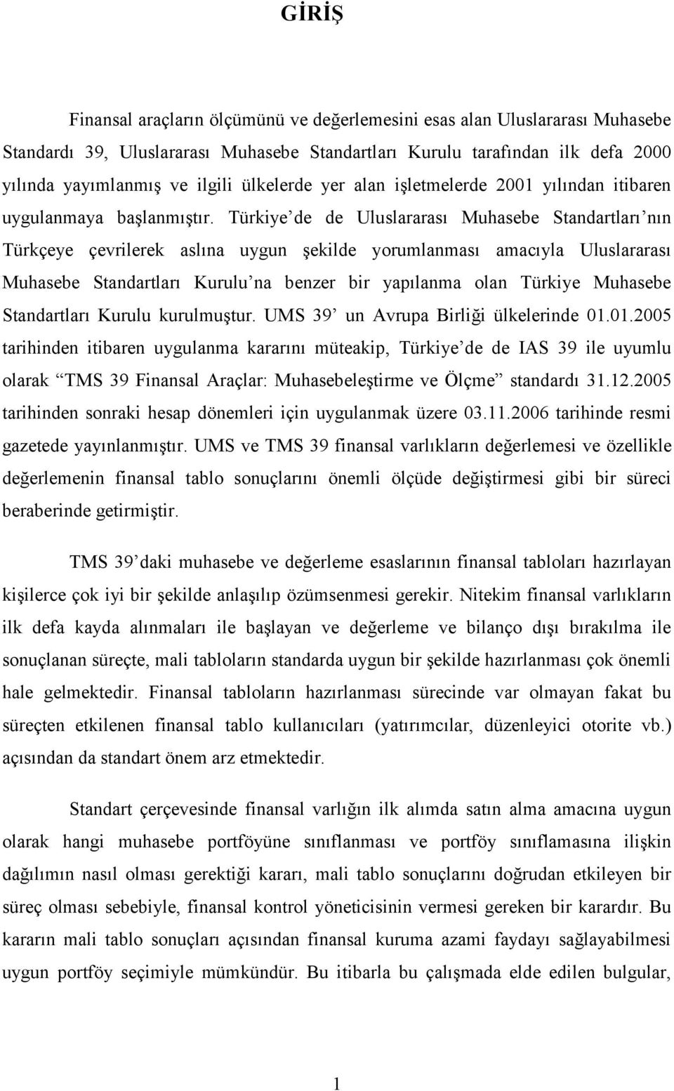 Türkiye de de Uluslararası Muhasebe Standartları nın Türkçeye çevrilerek aslına uygun şekilde yorumlanması amacıyla Uluslararası Muhasebe Standartları Kurulu na benzer bir yapılanma olan Türkiye