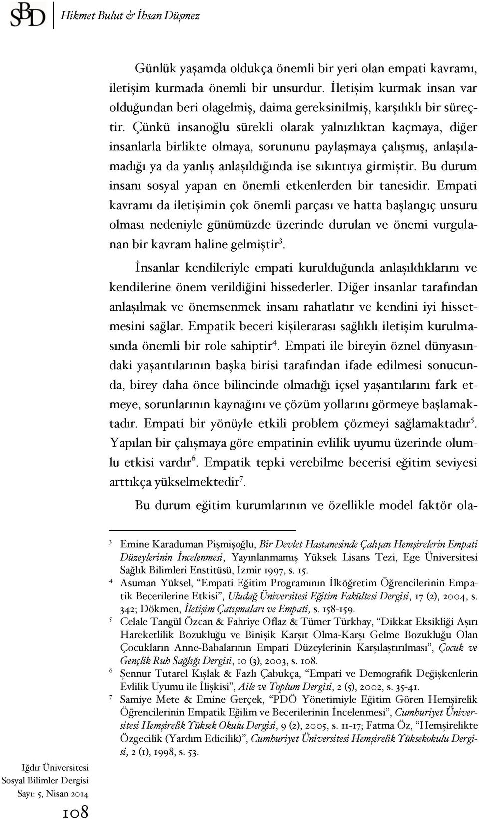 Çünkü insanoğlu sürekli olarak yalnızlıktan kaçmaya, diğer insanlarla birlikte olmaya, sorununu paylaşmaya çalışmış, anlaşılamadığı ya da yanlış anlaşıldığında ise sıkıntıya girmiştir.