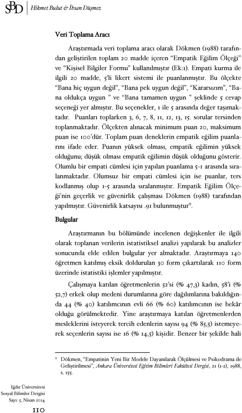 Bu ölçekte Bana hiç uygun değil, Bana pek uygun değil, Kararsızım, Bana oldukça uygun ve Bana tamamen uygun şeklinde 5 cevap seçeneği yer almıştır. Bu seçenekler, 1 ile 5 arasında değer taşımaktadır.