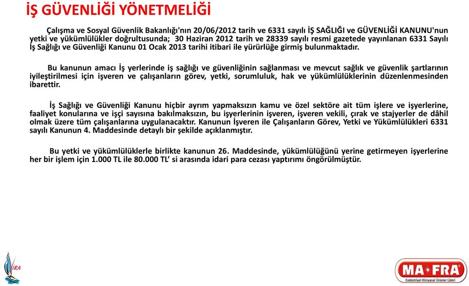 Bu kanunun amacı İş yerlerinde iş sağlığı ve güvenliğinin sağlanması ve mevcut sağlık ve güvenlik şartlarının iyileştirilmesi için işveren ve çalışanların görev, yetki, sorumluluk, hak ve