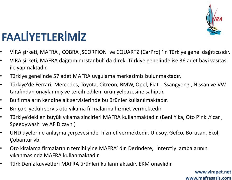 Türkiye de Ferrari, Mercedes, Toyota, Citreon, BMW, Opel, Fiat, Ssangyong, Nissan ve VW tarafından onaylanmış ve tercih edilen ürün yelpazesine sahiptir.