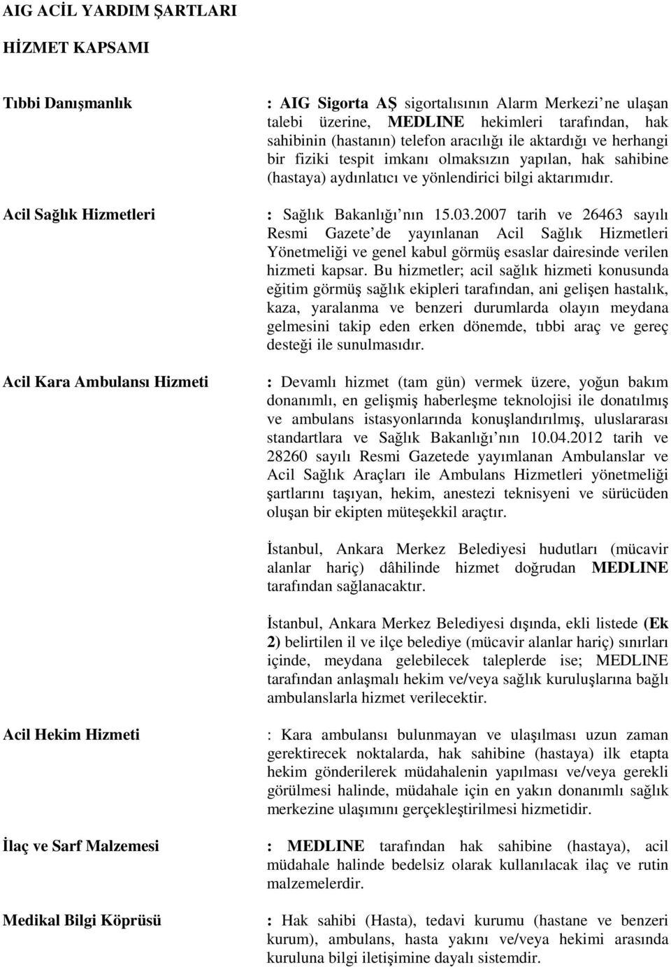 : Sağlık Bakanlığı nın 15.03.2007 tarih ve 26463 sayılı Resmi Gazete de yayınlanan Acil Sağlık Hizmetleri Yönetmeliği ve genel kabul görmüş esaslar dairesinde verilen hizmeti kapsar.