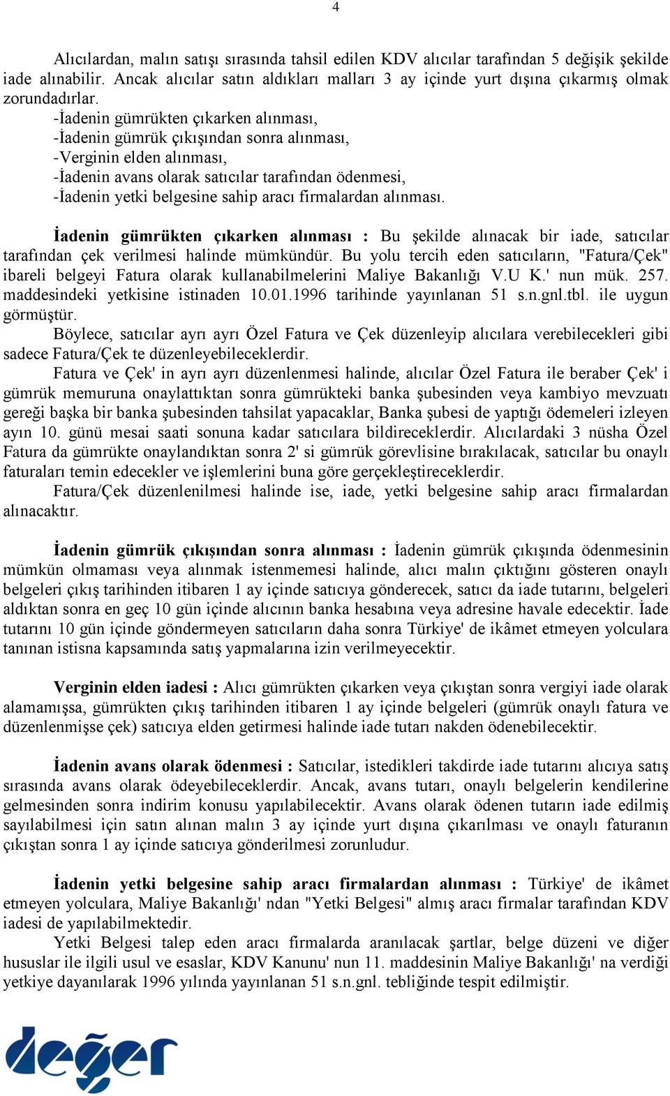 -İadenin gümrükten çıkarken alınması, -İadenin gümrük çıkışından sonra alınması, -Verginin elden alınması, -İadenin avans olarak satıcılar tarafından ödenmesi, -İadenin yetki belgesine sahip aracı