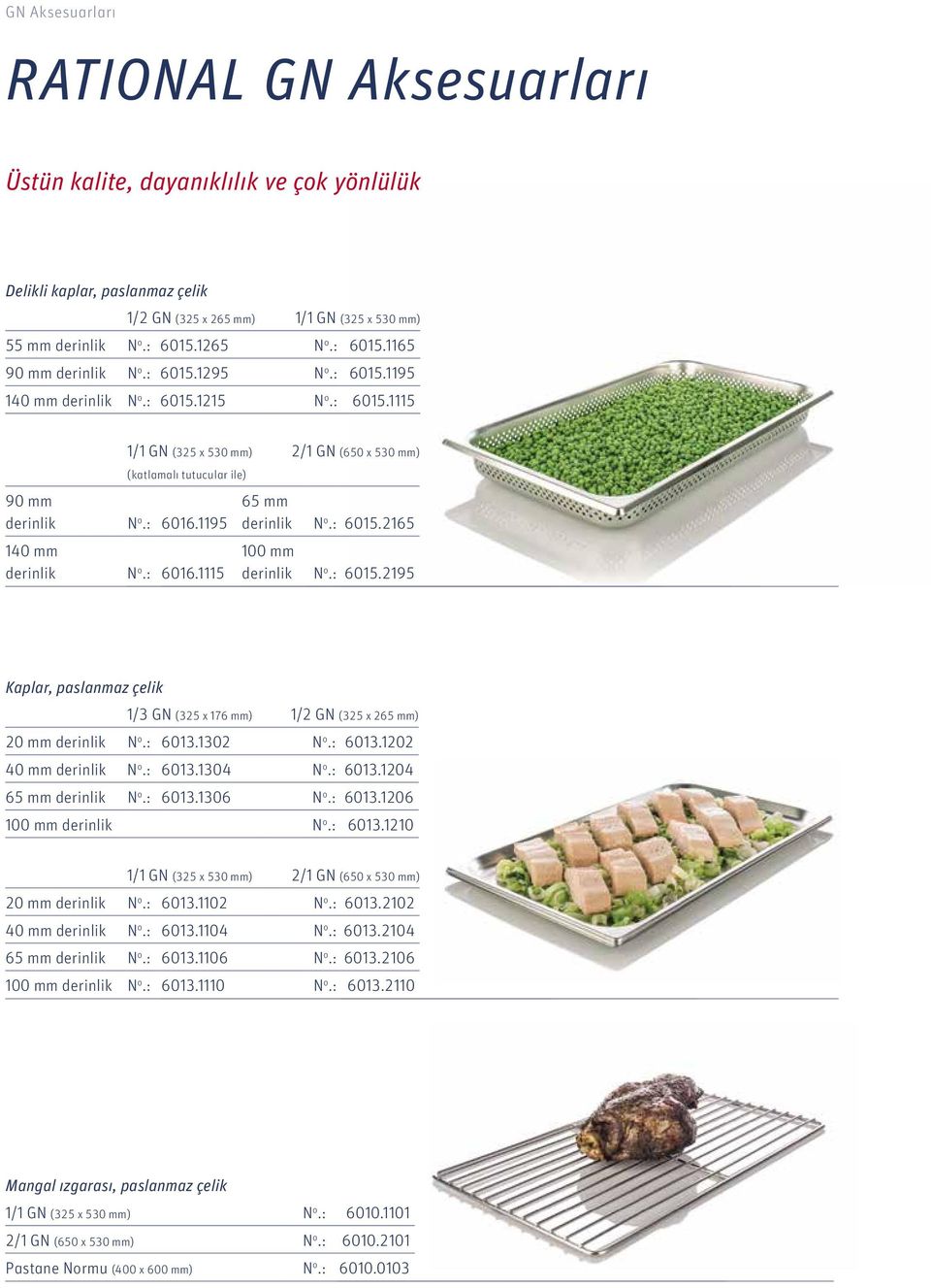: 6016.1195 140 mm derinlik N o.: 6016.1115 65 mm derinlik N o.: 6015.2165 100 mm derinlik N o.: 6015.2195 Kaplar, paslanmaz çelik 1/3 GN (325 x 176 mm) 1/2 GN (325 x 265 mm) 20 mm derinlik N o.