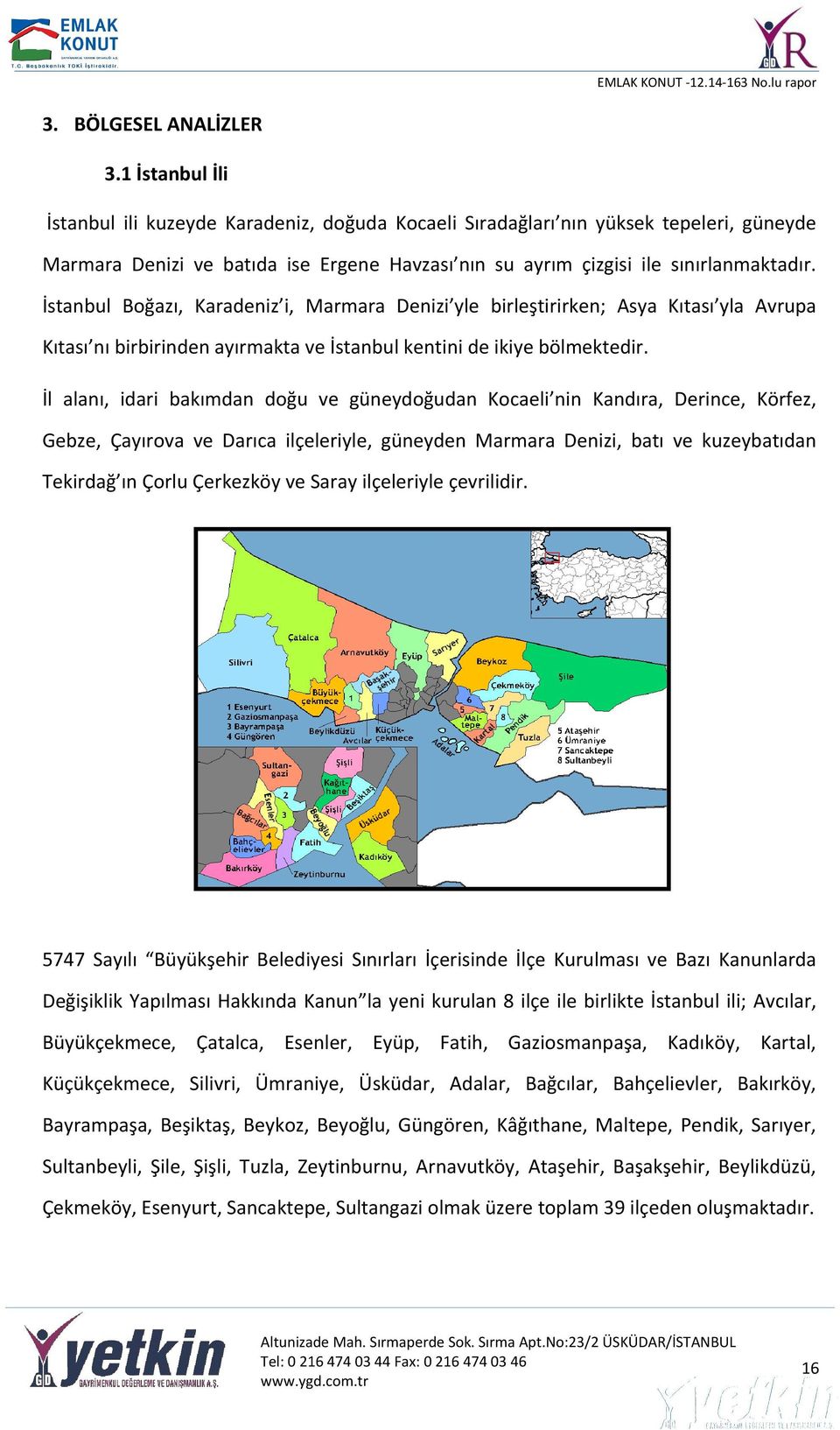 İstanbul Boğazı, Karadeniz i, Marmara Denizi yle birleştirirken; Asya Kıtası yla Avrupa Kıtası nı birbirinden ayırmakta ve İstanbul kentini de ikiye bölmektedir.