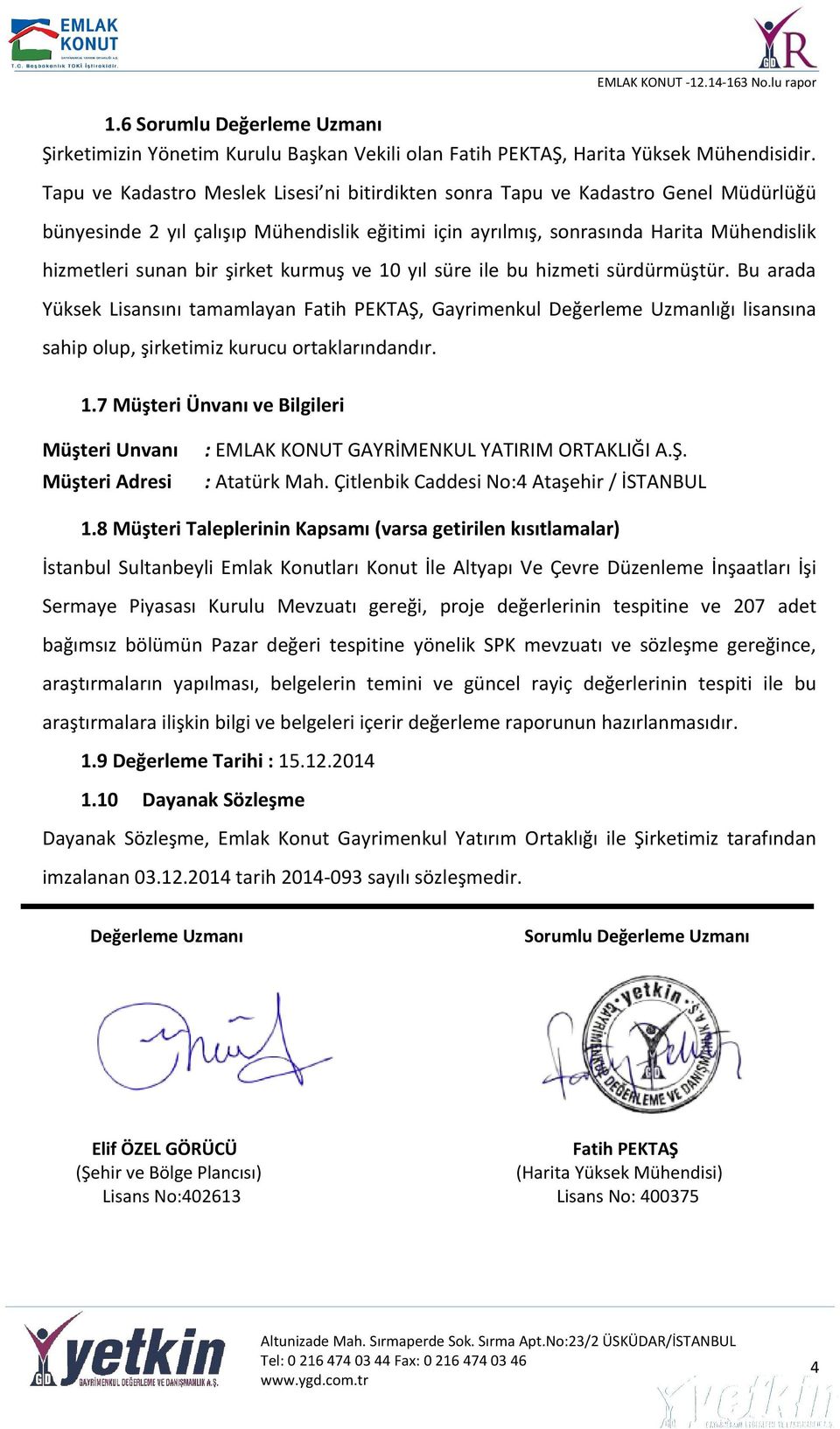 şirket kurmuş ve 10 yıl süre ile bu hizmeti sürdürmüştür. Bu arada Yüksek Lisansını tamamlayan Fatih PEKTAŞ, Gayrimenkul Değerleme Uzmanlığı lisansına sahip olup, şirketimiz kurucu ortaklarındandır.