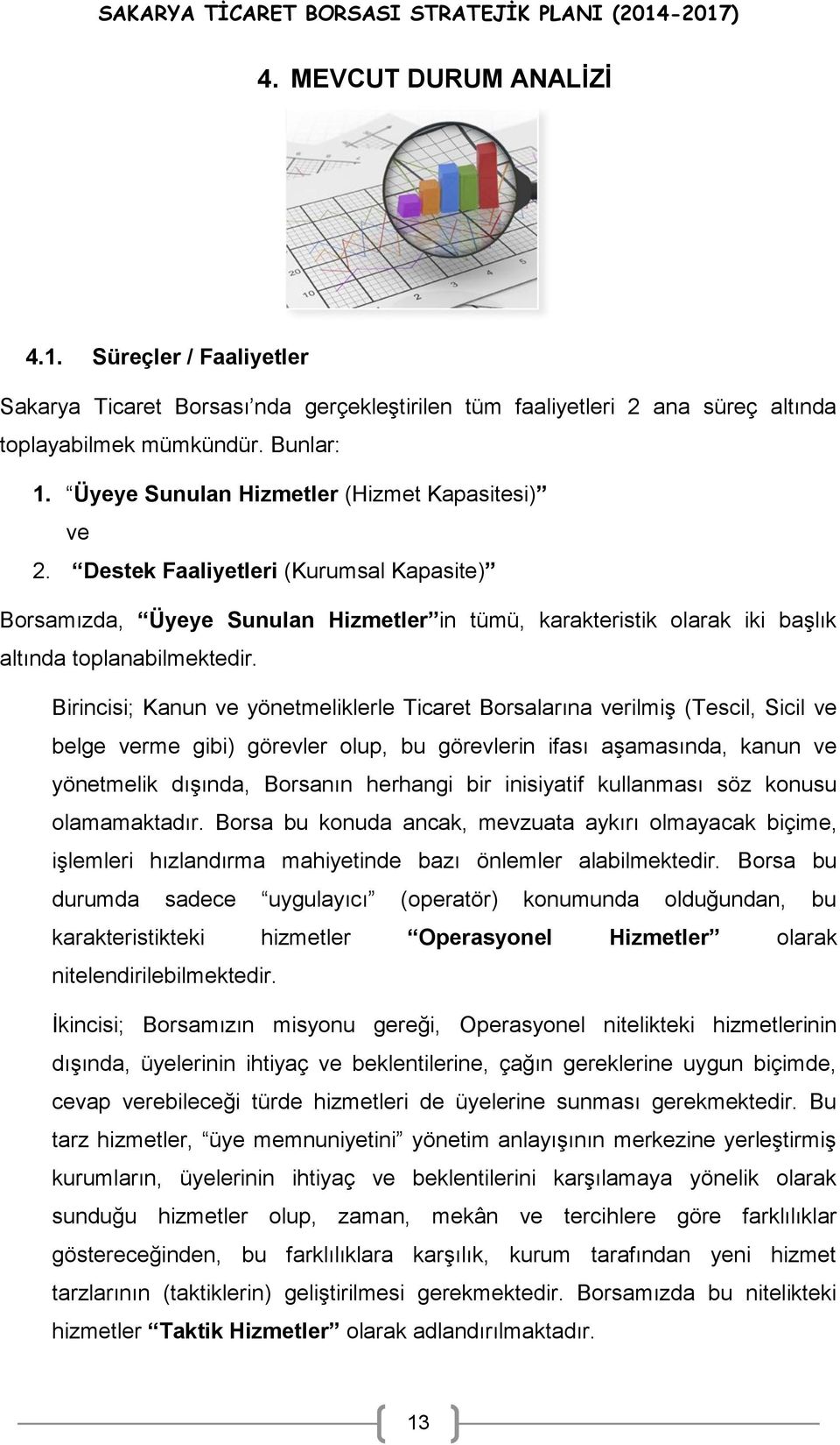 Birincisi; Kanun ve yönetmeliklerle Ticaret Borsalarına verilmiş (Tescil, Sicil ve belge verme gibi) görevler olup, bu görevlerin ifası aşamasında, kanun ve yönetmelik dışında, Borsanın herhangi bir