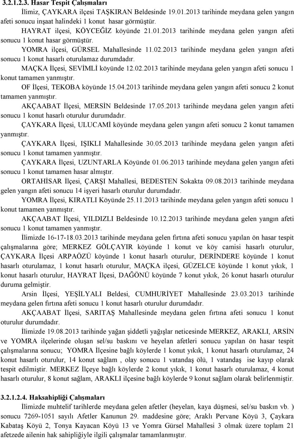 2013 tarihinde meydana gelen yangın afeti sonucu 1 konut hasarlı oturulamaz durumdadır. MAÇKA İlçesi, SEVİMLİ köyünde 12.02.2013 tarihinde meydana gelen yangın afeti sonucu 1 konut tamamen yanmıştır.