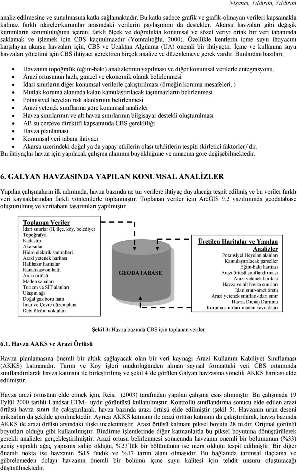 Akarsu havzaları gibi değişik kurumların sorumluluğunu içeren, farklı ölçek ve doğrulukta konumsal ve sözel veriyi ortak bir veri tabanında saklamak ve işlemek için CBS kaçınılmazdır (Yomralıoğlu,