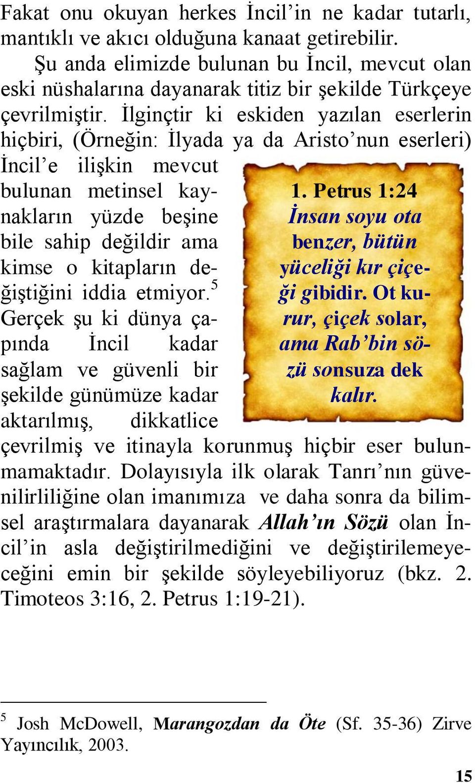 İlginçtir ki eskiden yazılan eserlerin hiçbiri, (Örneğin: İlyada ya da Aristo nun eserleri) İncil e ilişkin mevcut bulunan metinsel kaynakların yüzde beşine bile sahip değildir ama kimse o kitapların