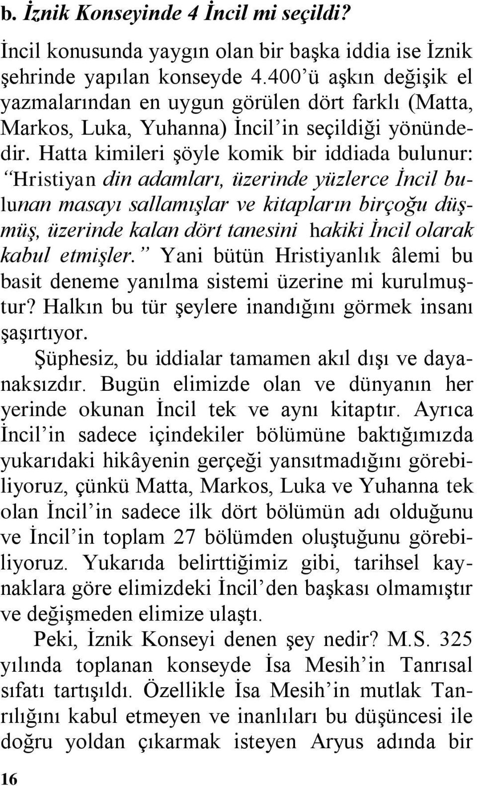 Hatta kimileri şöyle komik bir iddiada bulunur: Hristiyan din adamları, üzerinde yüzlerce İncil bulunan masayı sallamışlar ve kitapların birçoğu düşmüş, üzerinde kalan dört tanesini hakiki İncil