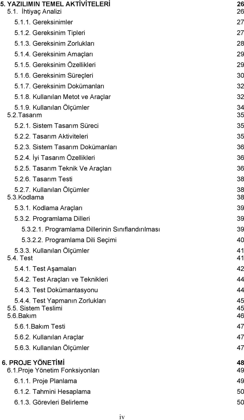 2.3. Sistem Tasarım Dokümanları 36 5.2.4. İyi Tasarım Özellikleri 36 5.2.5. Tasarım Teknik Ve Araçları 36 5.2.6. Tasarım Testi 38 5.2.7. Kullanılan Ölçümler 38 5.3.Kodlama 38 5.3.1.