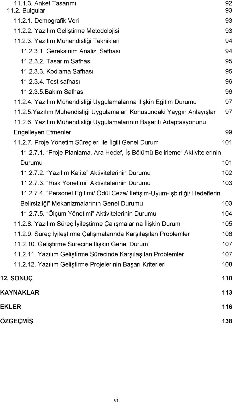 2.6. Yazılım Mühendisliği Uygulamalarının Başarılı Adaptasyonunu Engelleyen Etmenler 99 11.2.7. Proje Yönetim Süreçleri ile İlgili Genel Durum 101 11.2.7.1. Proje Planlama, Ara Hedef, İş Bölümü Belirleme Aktivitelerinin Durumu 101 11.