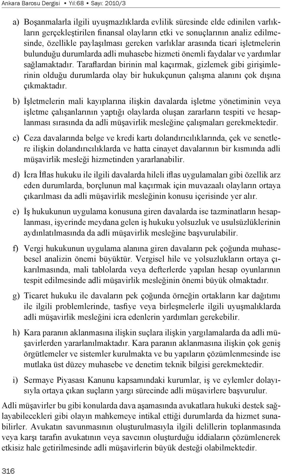 Taraflardan birinin mal kaçırmak, gizlemek gibi girişimlerinin olduğu durumlarda olay bir hukukçunun çalışma alanını çok dışına çıkmaktadır.