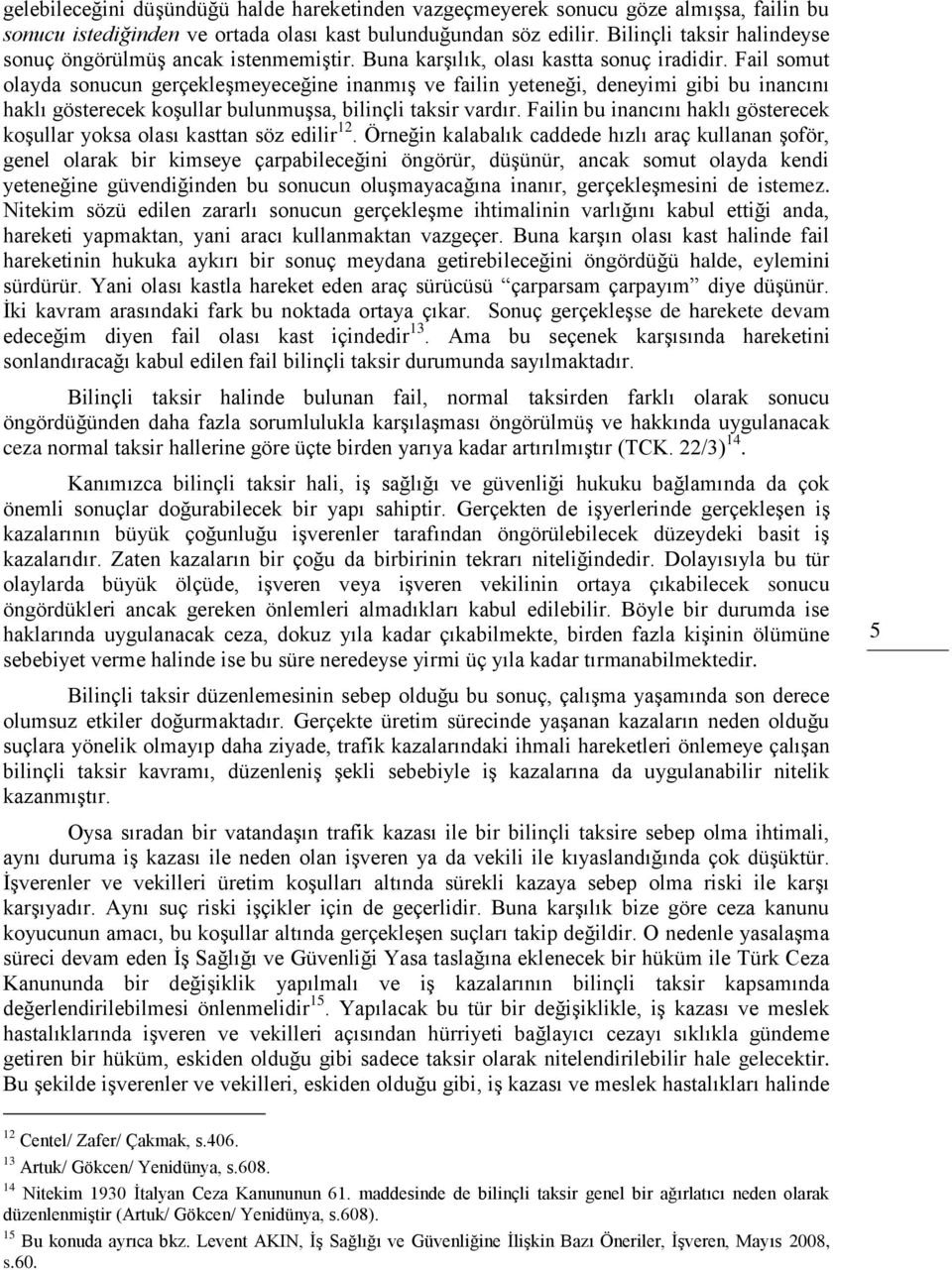 Fail somut olayda sonucun gerçekleşmeyeceğine inanmış ve failin yeteneği, deneyimi gibi bu inancını haklı gösterecek koşullar bulunmuşsa, bilinçli taksir vardır.