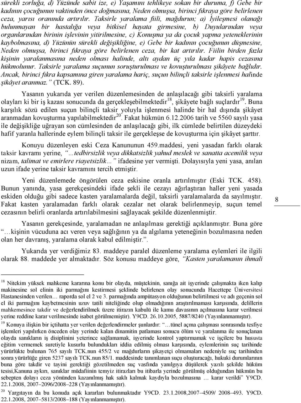 Taksirle yaralama fiili, mağdurun; a) İyileşmesi olanağı bulunmayan bir hastalığa veya bitkisel hayata girmesine, b) Duyularından veya organlarından birinin işlevinin yitirilmesine, c) Konuşma ya da