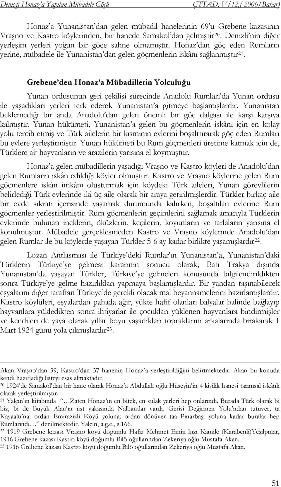 Grebene den Honaz a Mübadillerin Yolculuğu Yunan ordusunun geri çekilişi sürecinde Anadolu Rumları da Yunan ordusu ile yaşadıkları yerleri terk ederek Yunanistan a gitmeye başlamışlardır.