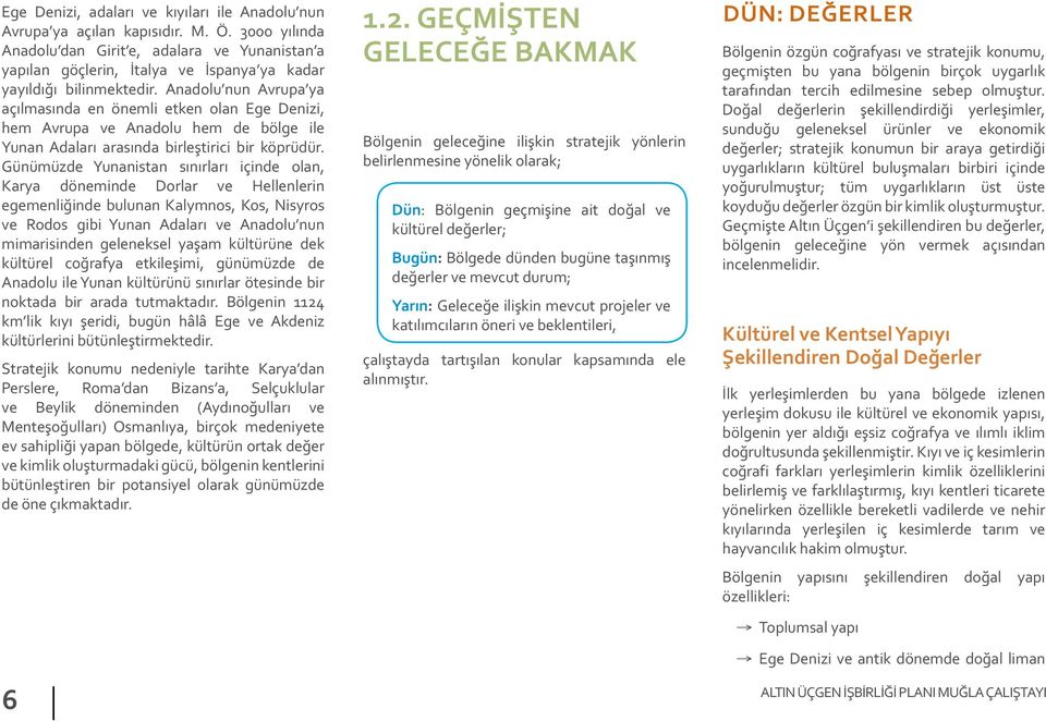 Anadolu nun Avrupa ya açılmasında en önemli etken olan Ege Denizi, hem Avrupa ve Anadolu hem de bölge ile Yunan Adaları arasında birleştirici bir köprüdür.