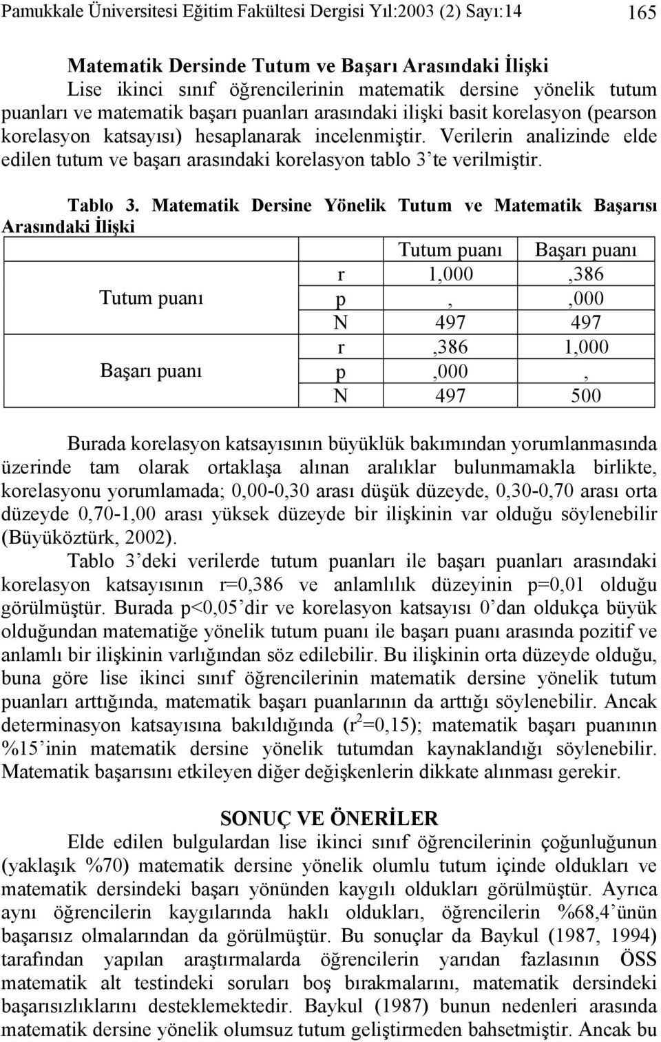 Verilerin analizinde elde edilen tutum ve başarı arasındaki korelasyon tablo 3 te verilmiştir. Tablo 3.