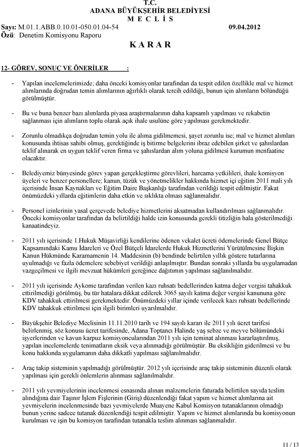 - Bu ve buna benzer bazı alımlarda piyasa araştırmalarının daha kapsamlı yapılması ve rekabetin sağlanması için alımların toplu olarak açık ihale usulüne göre yapılması gerekmektedir.