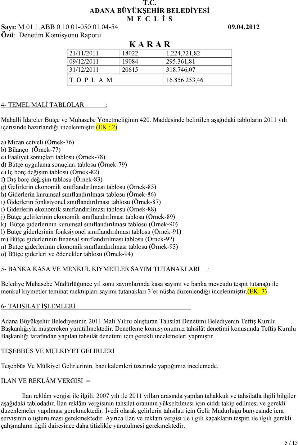 (ek : 2) a) Mizan cetveli (Örnek-76) b) Bilanço (Örnek-77) c) Faaliyet sonuçları tablosu (Örnek-78) d) Bütçe uygulama sonuçları tablosu (Örnek-79) e) İç borç değişim tablosu (Örnek-82) f) Dış borç