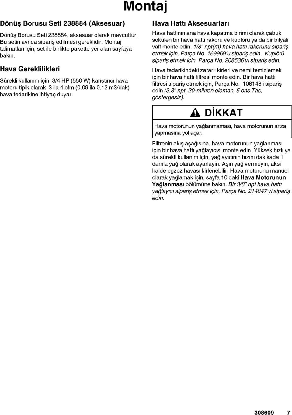 12 m3/dak) hava tedarikine ihtiyaç duyar. Hava Hattı Aksesuarları Hava hattının ana hava kapatma birimi olarak çabuk sökülen bir hava hattı rakoru ve kuplörü ya da bir bilyalı valf monte edin.