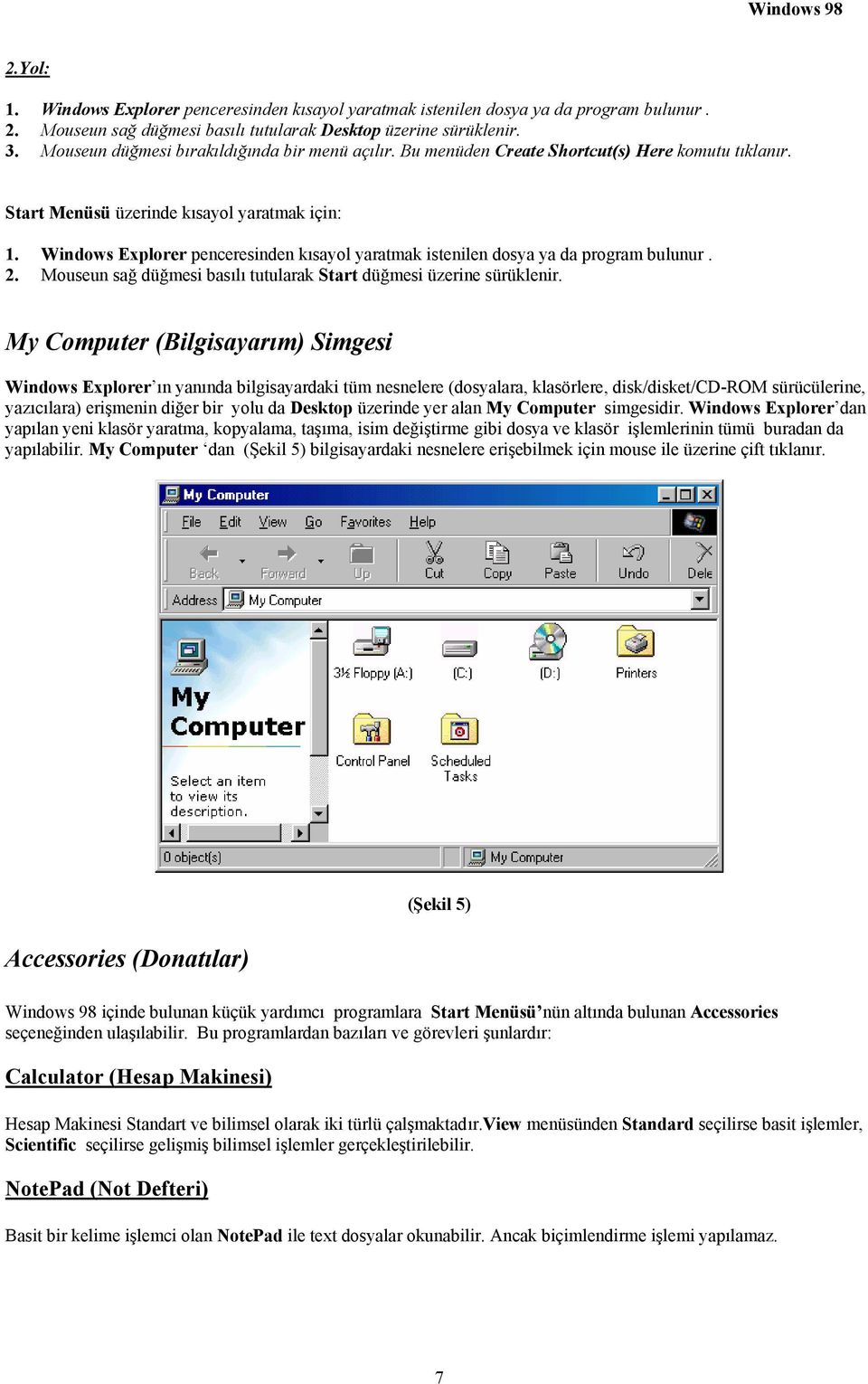 Windows Explorer penceresinden kısayol yaratmak istenilen dosya ya da program bulunur. 2. Mouseun sağ düğmesi basılı tutularak Start düğmesi üzerine sürüklenir.