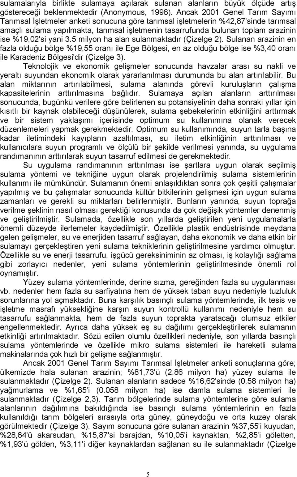 %19,02'si yani 3.5 milyon ha sulanmaktadır (Çizelge 2). Sulanan arazinin en fazla olduğu bölge %19,55 oranı ile Ege Bölgesi, en az olduğu bölge ise %3,40 oranı ile Karadeniz Bölgesi'dir (Çizelge 3).