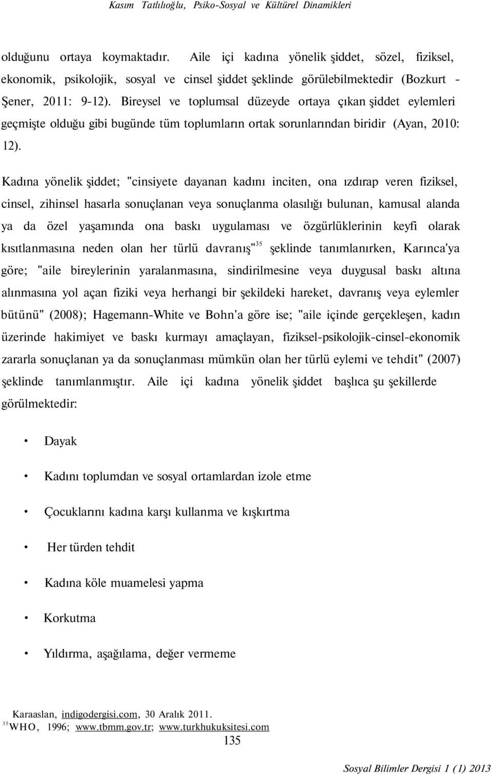 Bireysel ve toplumsal düzeyde ortaya çıkan şiddet eylemleri geçmişte olduğu gibi bugünde tüm toplumların ortak sorunlarından biridir (Ayan, 2010: 12).