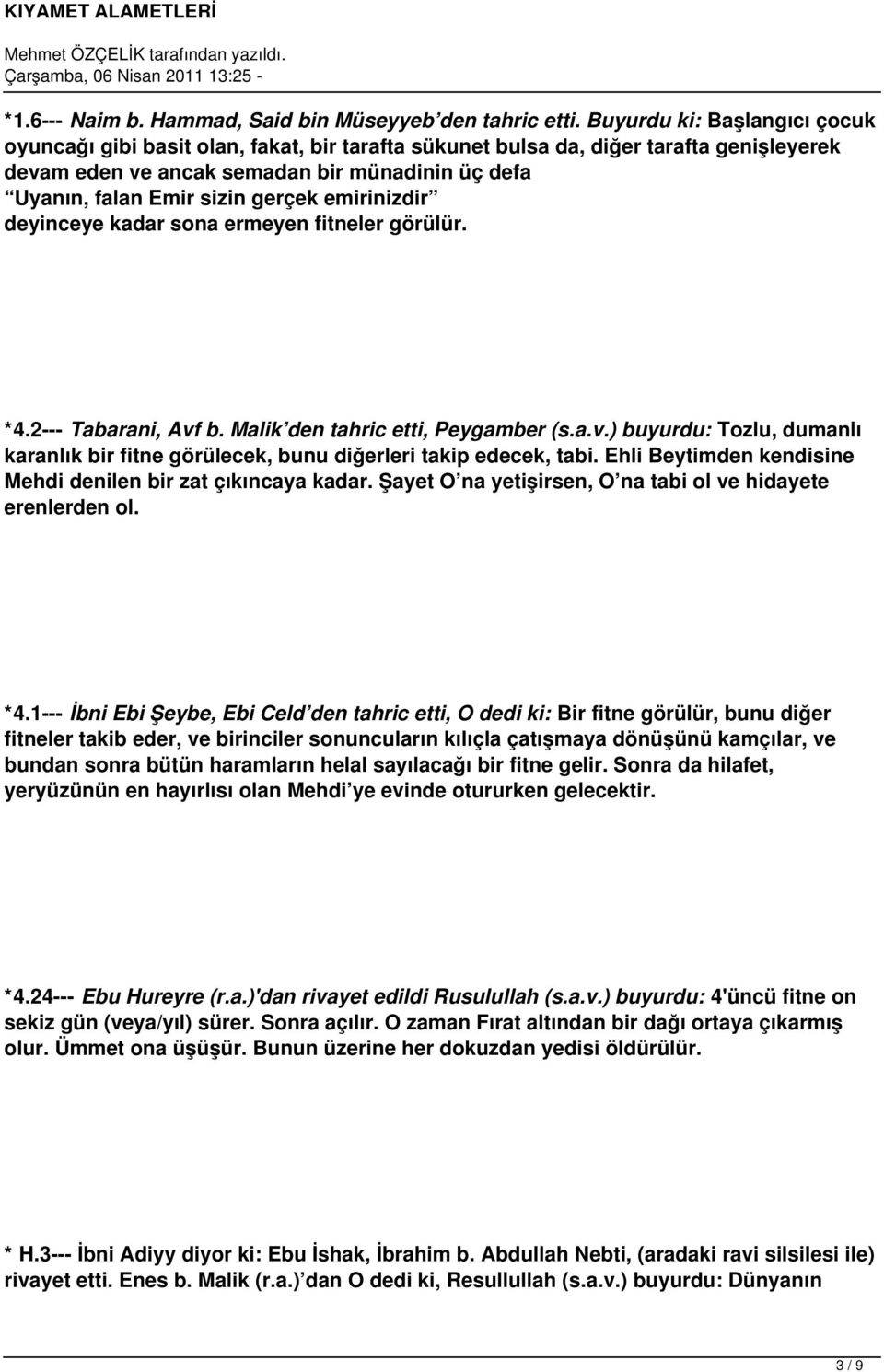 gerçek emirinizdir deyinceye kadar sona ermeyen fitneler görülür. *4.2--- Tabarani, Avf b. Malik den tahric etti, Peygamber (s.a.v.) buyurdu: Tozlu, dumanlı karanlık bir fitne görülecek, bunu diğerleri takip edecek, tabi.