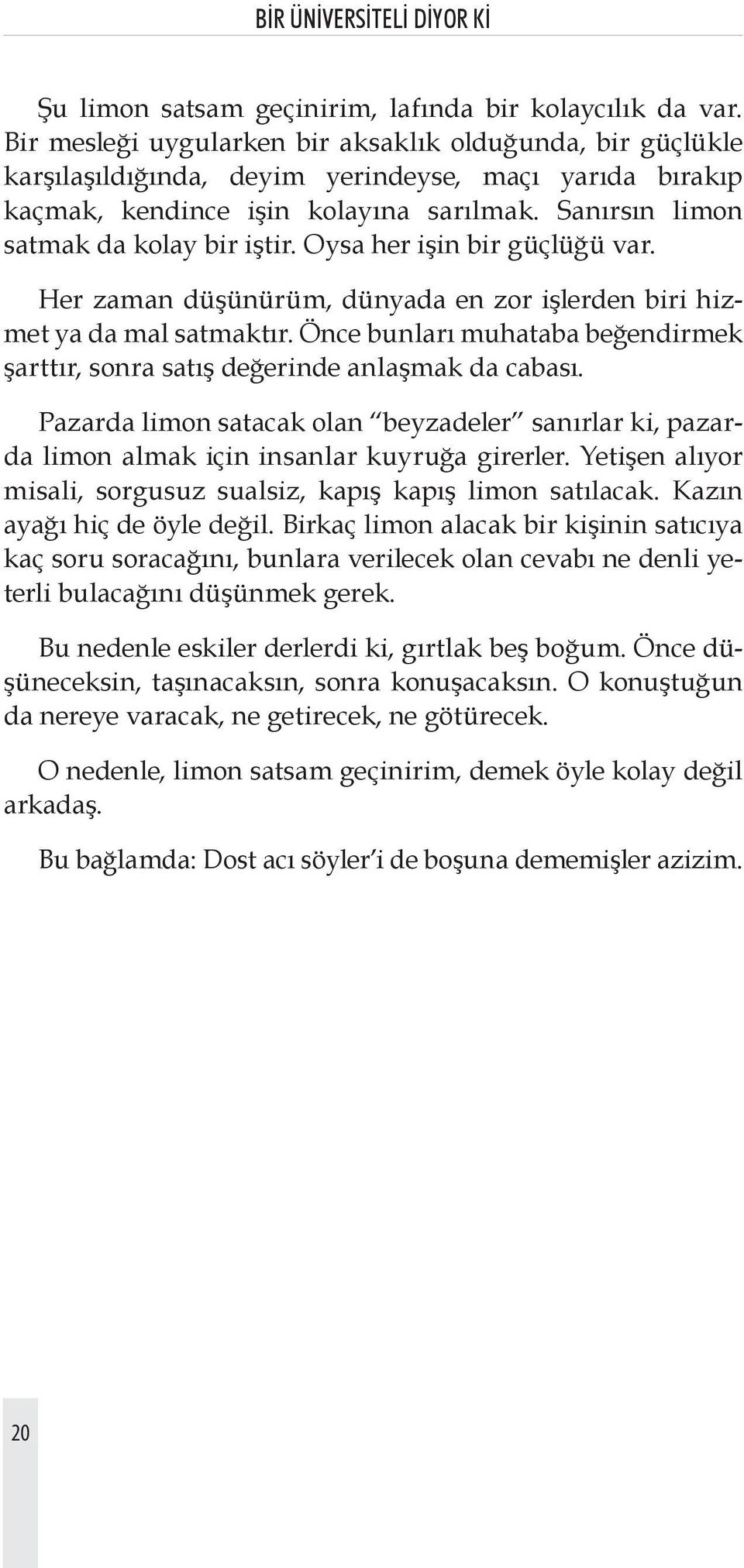 Oysa her işin bir güçlüğü var. Her zaman düşünürüm, dünyada en zor işlerden biri hizmet ya da mal satmaktır. Önce bunları muhataba beğendirmek şarttır, sonra satış değerinde anlaşmak da cabası.