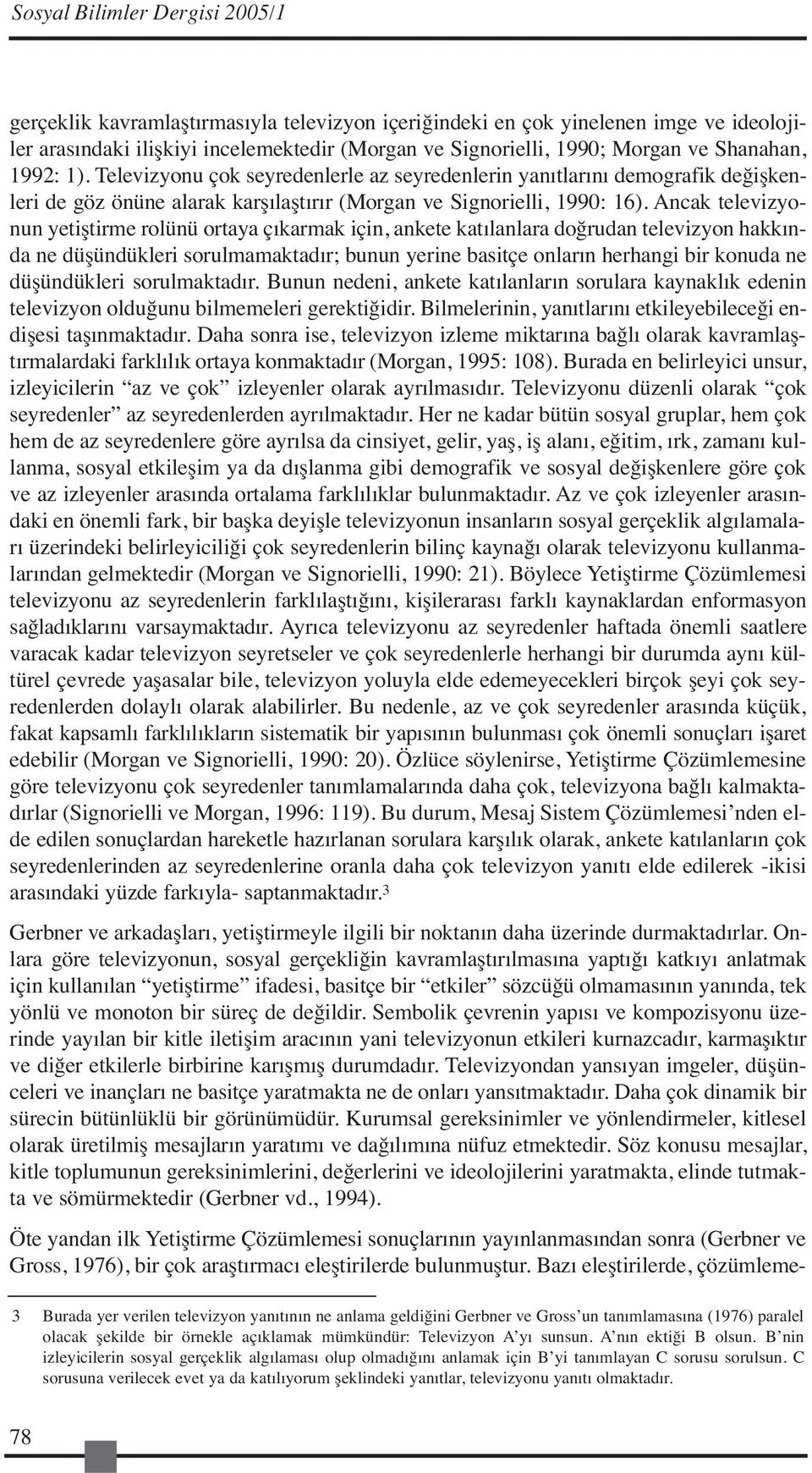 Ancak televizyonun yetiştirme rolünü ortaya çıkarmak için, ankete katılanlara doğrudan televizyon hakkında ne düşündükleri sorulmamaktadır; bunun yerine basitçe onların herhangi bir konuda ne