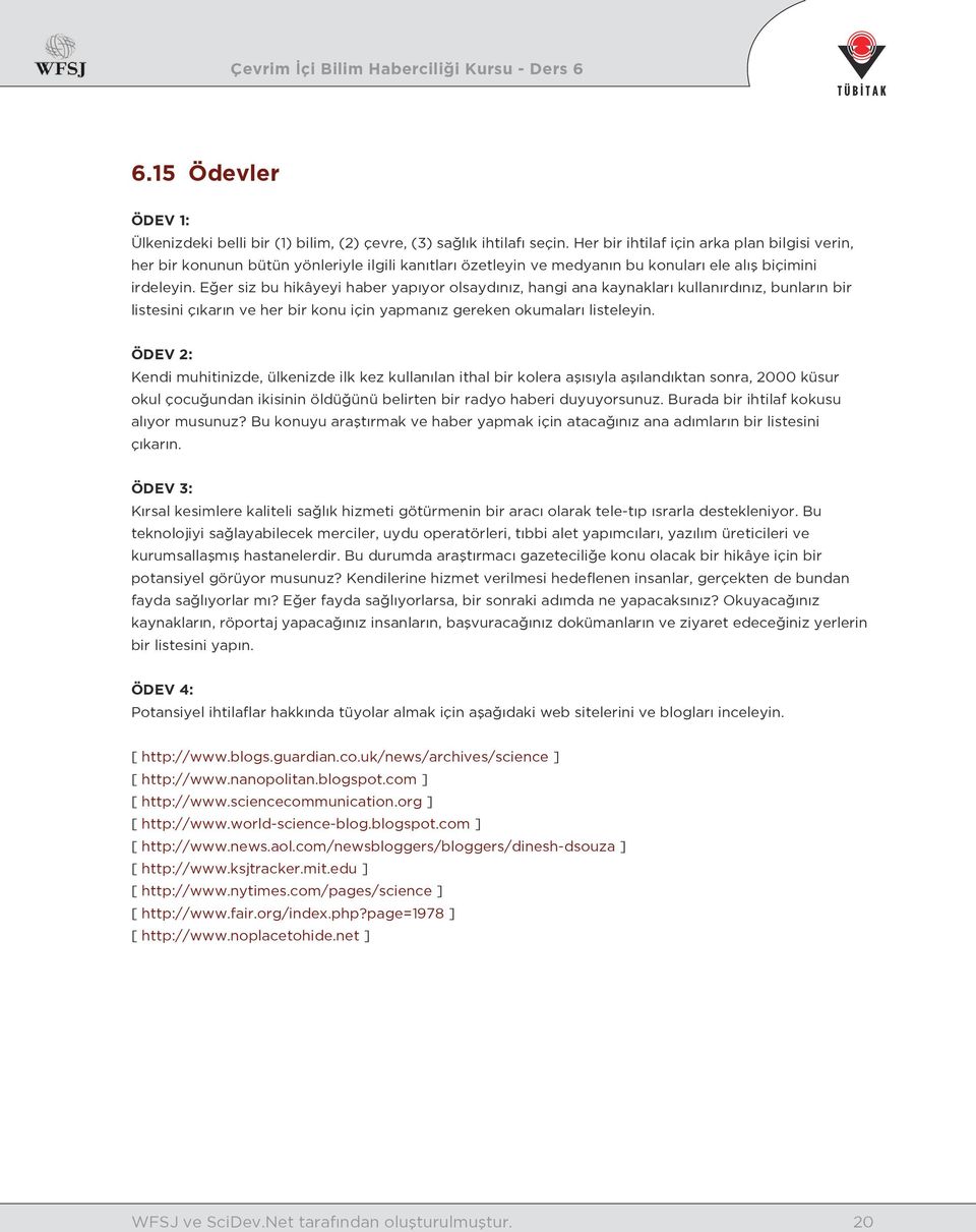 Eğer siz bu hikâyeyi haber yapıyor olsaydınız, hangi ana kaynakları kullanırdınız, bunların bir listesini çıkarın ve her bir konu için yapmanız gereken okumaları listeleyin.