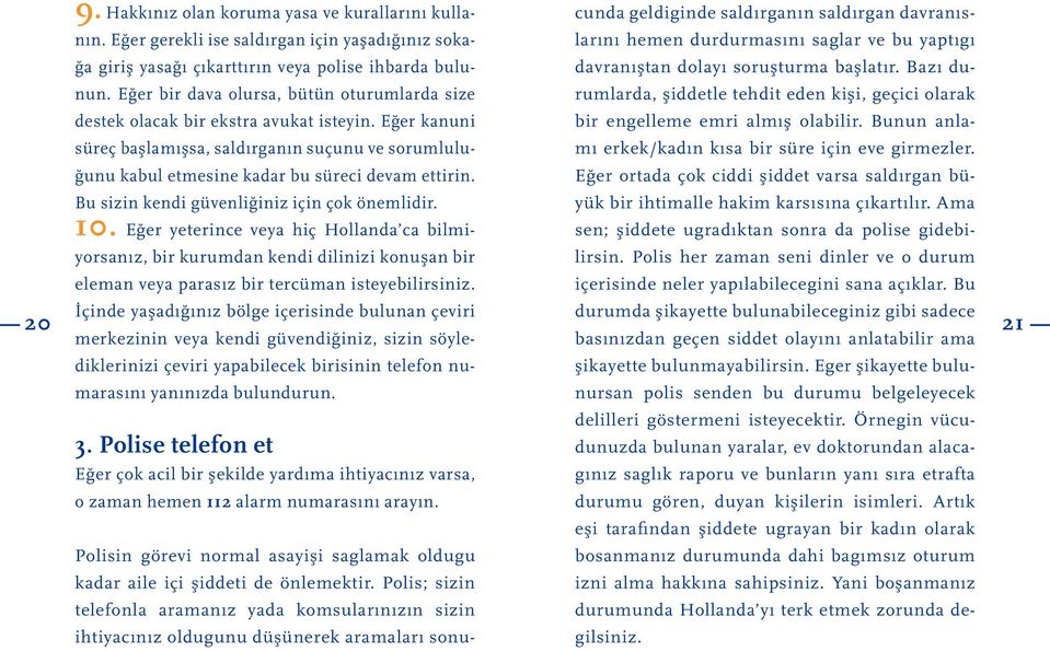 Bu sizin kendi güvenliginiz için çok önemlidir. 10. Eger yeterince veya hiç Hollanda ca bilmiyorsanız, bir kurumdan kendi dilinizi konusan bir eleman veya parasız bir tercüman isteyebilirsiniz.