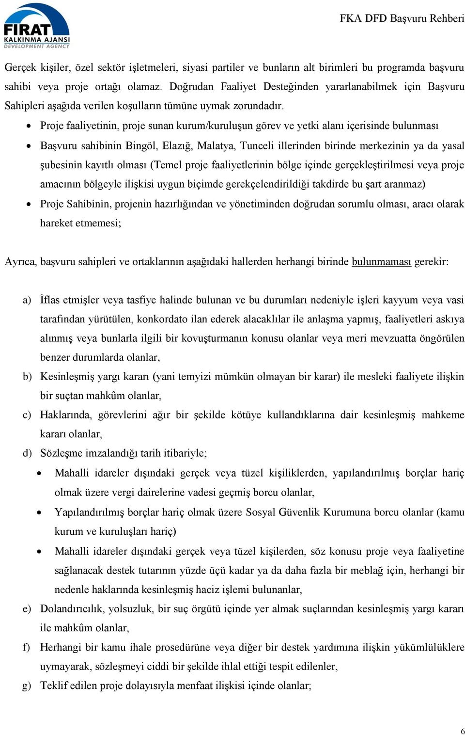 Proje faaliyetinin, proje sunan kurum/kuruluşun görev ve yetki alanı içerisinde bulunması Başvuru sahibinin Bingöl, Elazığ, Malatya, Tunceli illerinden birinde merkezinin ya da yasal şubesinin