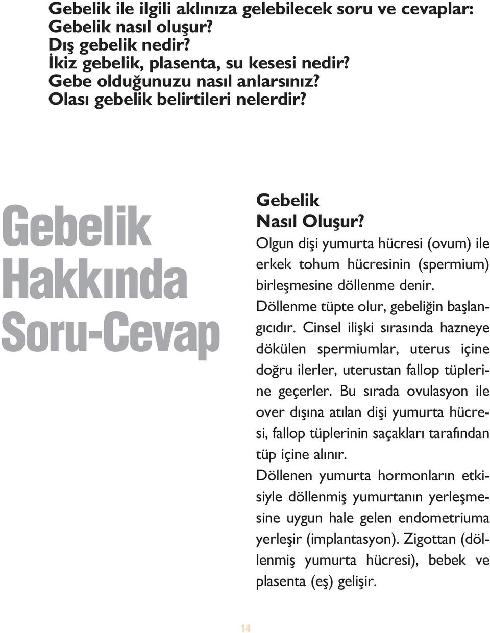 Döllenme tüpte olur, gebeli in bafllang c d r. Cinsel iliflki s ras nda hazneye dökülen spermiumlar, uterus içine do ru ilerler, uterustan fallop tüplerine geçerler.