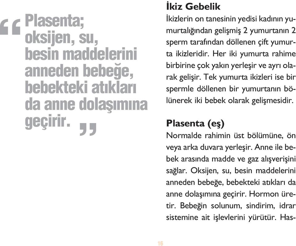 Her iki yumurta rahime birbirine çok yak n yerleflir ve ayr olarak geliflir. Tek yumurta ikizleri ise bir spermle döllenen bir yumurtan n bölünerek iki bebek olarak geliflmesidir.