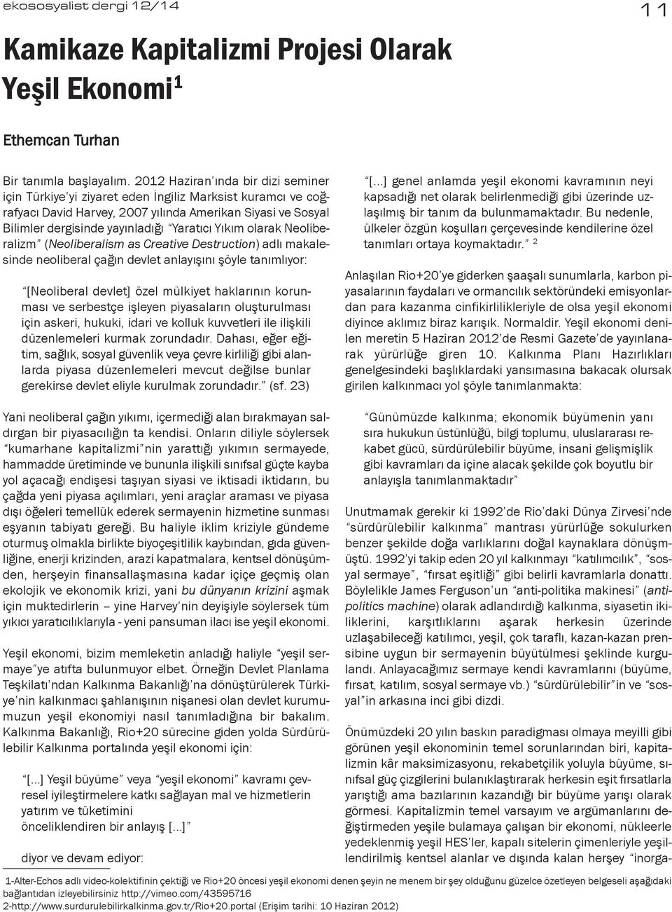 Yıkım olarak Neoliberalizm (Neoliberalism as Creative Destruction) adlı makalesinde neoliberal çağın devlet anlayışını şöyle tanımlıyor: [Neoliberal devlet] özel mülkiyet haklarının korunması ve