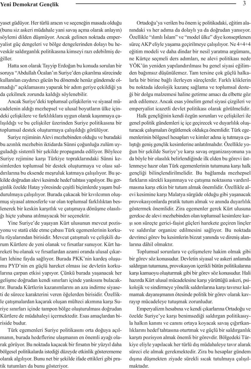 Hatta son olarak Tayyip Erdoğan bu konuda sorulan bir soruya Abdullah Öcalan ın Suriye den çıkarılma sürecinde kullanılan caydırıcı gücün bu dönemde henüz gündemde olmadığı açıklamasını yaparak bir