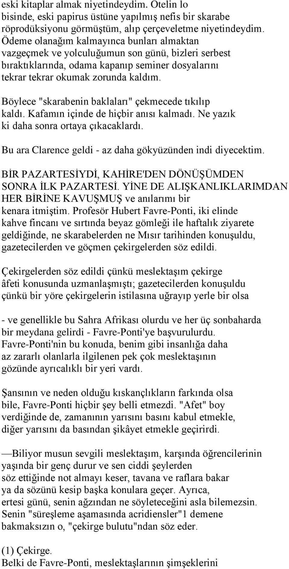 Böylece "skarabenin baklaları" çekmecede tıkılıp kaldı. Kafamın içinde de hiçbir anısı kalmadı. Ne yazık ki daha sonra ortaya çıkacaklardı. Bu ara Clarence geldi - az daha gökyüzünden indi diyecektim.