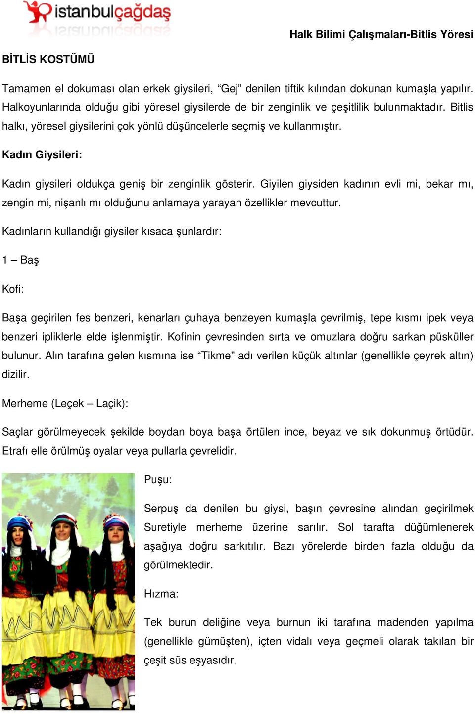 Kadın Giysileri: Kadın giysileri oldukça geniş bir zenginlik gösterir. Giyilen giysiden kadının evli mi, bekar mı, zengin mi, nişanlı mı olduğunu anlamaya yarayan özellikler mevcuttur.