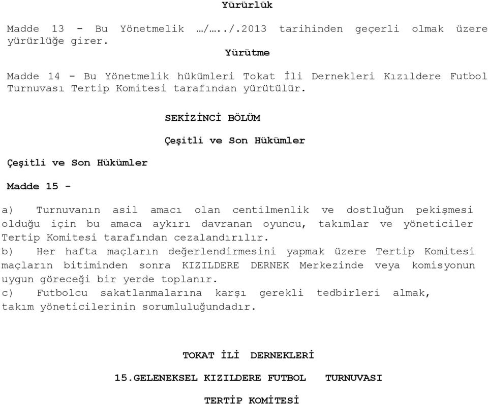 Çeşitli ve Son Hükümler Madde 15 - SEKİZİNCİ BÖLÜM Çeşitli ve Son Hükümler a) Turnuvanın asil amacı olan centilmenlik ve dostluğun pekişmesi olduğu için bu amaca aykırı davranan oyuncu, takımlar ve