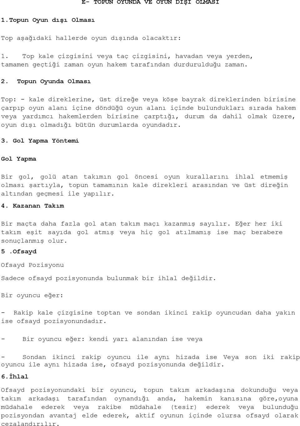 Topun Oyunda Olması Top: - kale direklerine, üst direğe veya köşe bayrak direklerinden birisine çarpıp oyun alanı içine döndüğü oyun alanı içinde bulundukları sırada hakem veya yardımcı hakemlerden