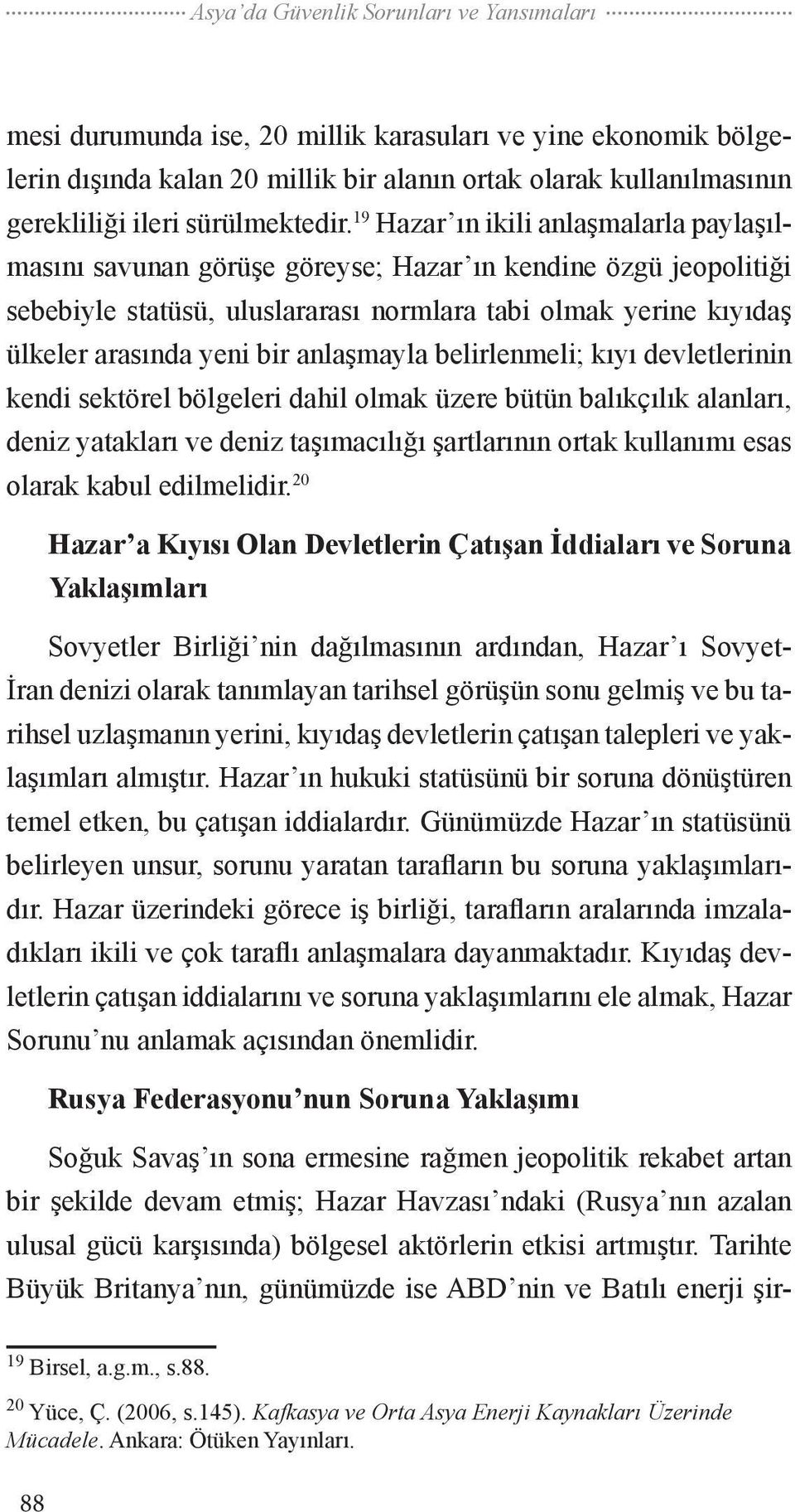 19 Hazar ın ikili anlaşmalarla paylaşılmasını savunan görüşe göreyse; Hazar ın kendine özgü jeopolitiği sebebiyle statüsü, uluslararası normlara tabi olmak yerine kıyıdaş ülkeler arasında yeni bir