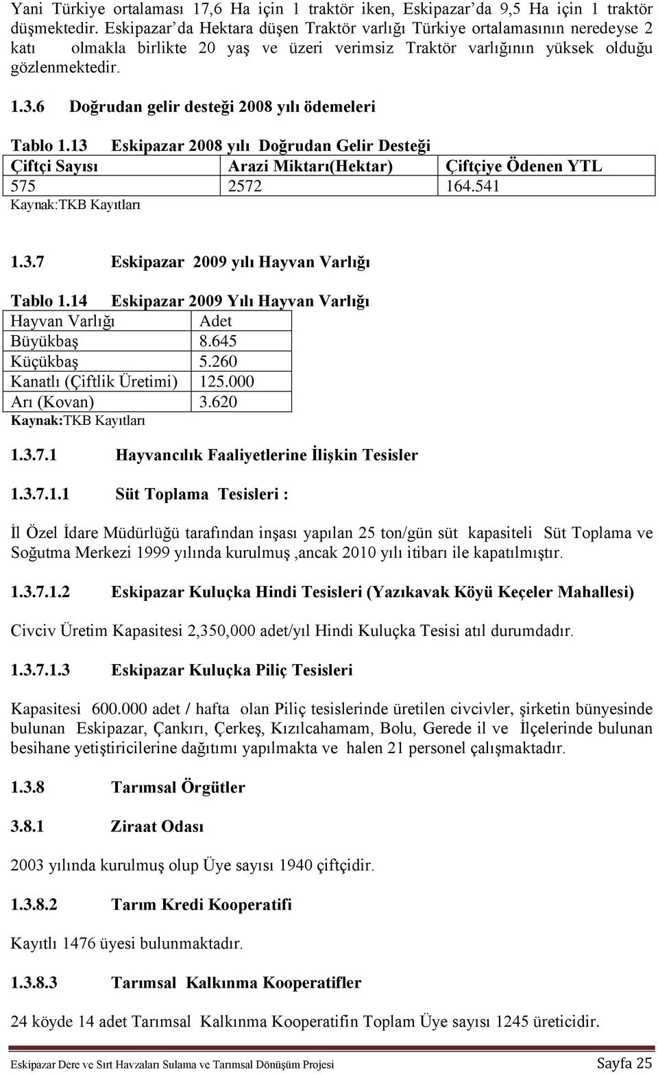 6 Doğrudan gelir desteği 2008 yılı ödemeleri Tablo 1.13 2008 yılı Doğrudan Gelir Desteği Çiftçi Sayısı Arazi Miktarı(Hektar) Çiftçiye Ödenen YTL 575 2572 164.541 Kaynak:TKB Kayıtları 1.3.7 2009 yılı Hayvan Varlığı Tablo 1.