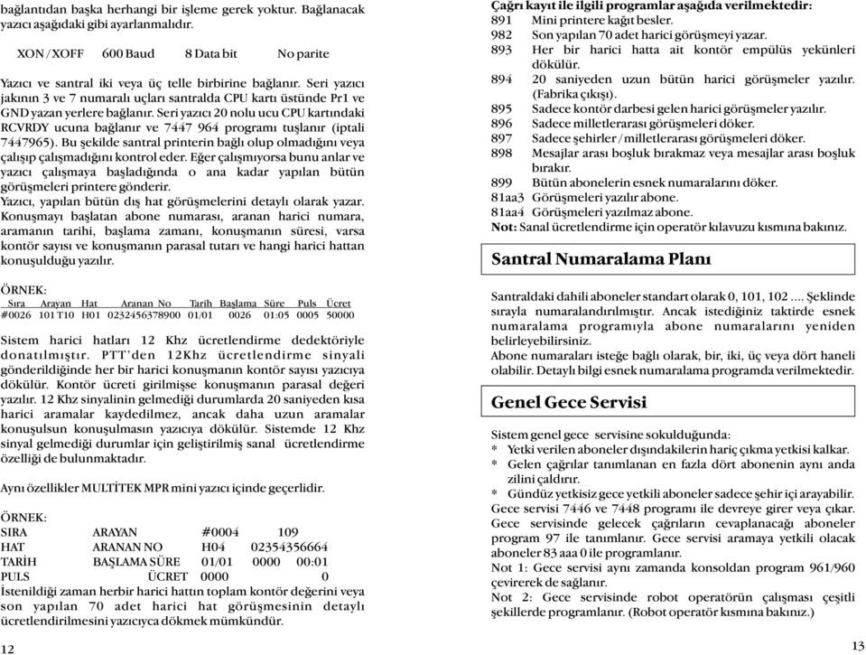 Seri yazýcý 20 nolu ucu CPU kartýndaki RCVRDY ucuna baðlanýr ve 7447 964 programý tuþlanýr (iptali 7447965). Bu þekilde santral printerin baðlý olup olmadýðýný veya çalýþýp çalýþmadýðýný kontrol eder.